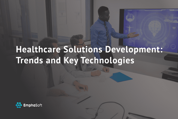 Healthcare Solutions Development: Trends and Key Technologies